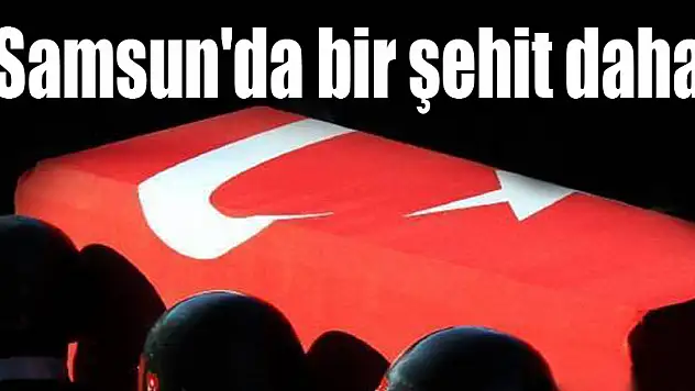 Samsun'da bir şehit daha