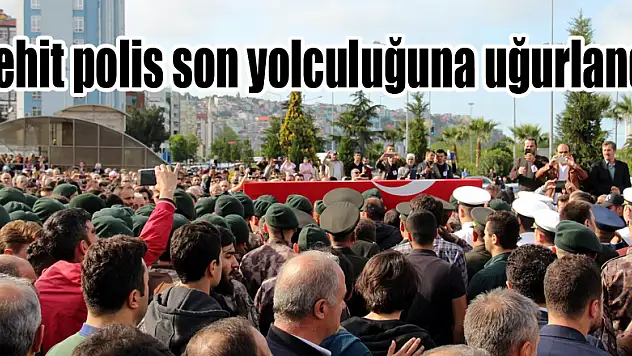Şehit polis son yolculuğuna uğurlandı