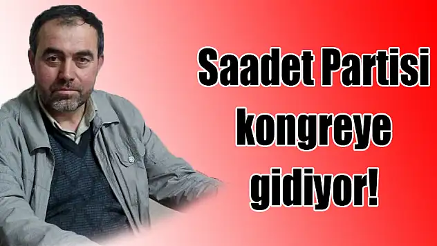 Saadet Partisi kongreye gidiyor!
