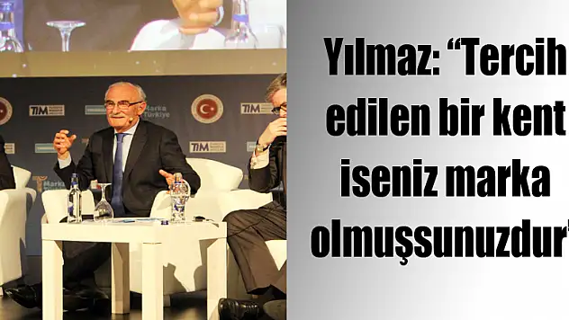 Yılmaz: 'Tercih edilen bir kent iseniz marka olmuşsunuzdur'