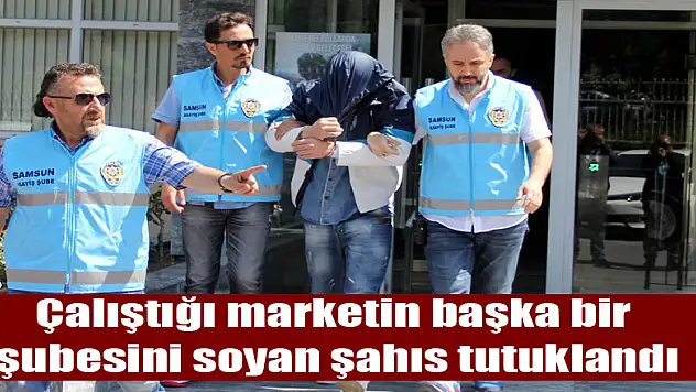 Çalıştığı marketin başka bir şubesini soyan şahıs tutuklandı
