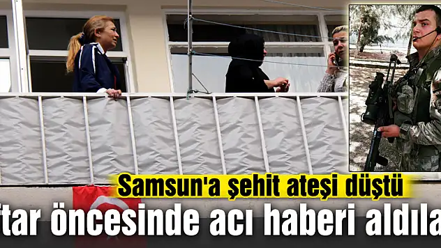 Samsun'a şehit ateşi düştü