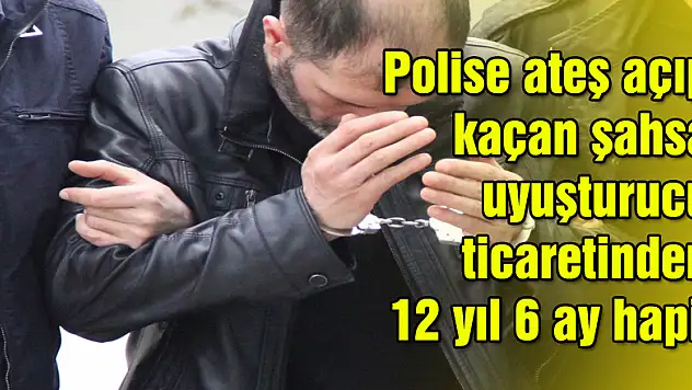 Polise ateş açıp kaçan şahsa uyuşturucu ticaretinden 12 yıl 6 ay hapis