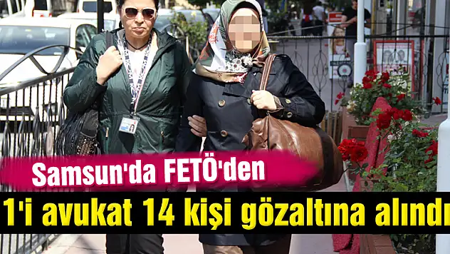 Samsun'da FETÖ'den 1'i avukat 14 kişi gözaltına alındı