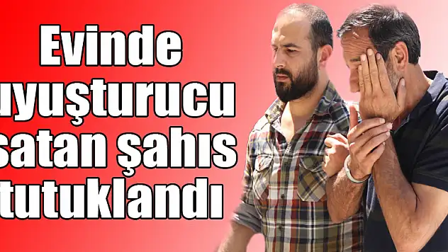 Evinde uyuşturucu satan şahıs tutuklandı