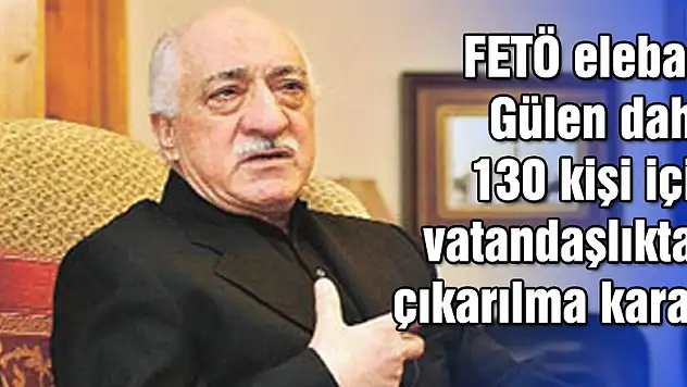 FETÖ elebaşı Gülen dahil 130 kişi için vatandaşlıktan çıkarılma kararı
