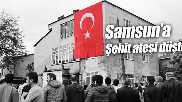 Samsun'a şehit ateşi düştü 