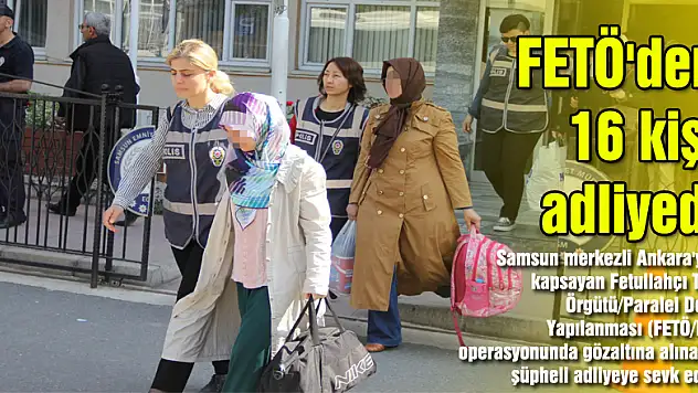 FETÖ'den 16 kişi adliyede