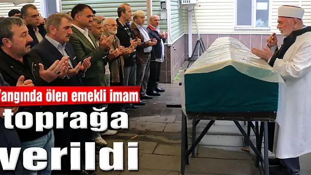 Yangında ölen emekli imam toprağa verildi