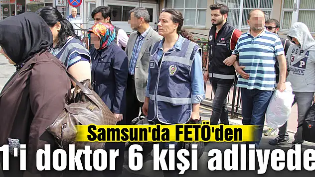 Samsun'da FETÖ'den 1'i doktor 6 kişi adliyede
