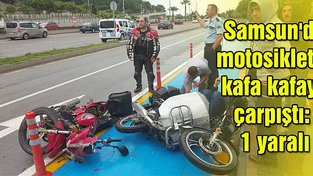Samsun'da motosikletler kafa kafaya çarpıştı: 1 yaralı