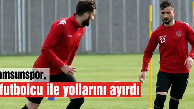 Samsunspor, 3 futbolcu ile yollarını ayırdı