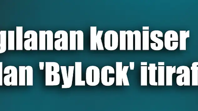 FETÖ'den yargılanan komiser yardımcısından 'ByLock' itirafı