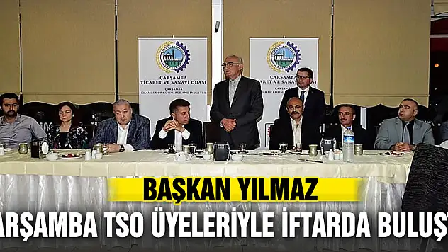 BAŞKAN YILMAZ ÇARŞAMBA TSO ÜYELERİYLE İFTARDA BULUŞTU