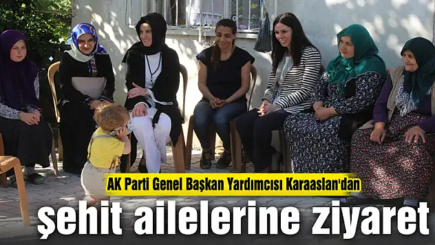 AK Parti Genel Başkan Yardımcısı Karaaslan'dan şehit ailelerine ziyaret