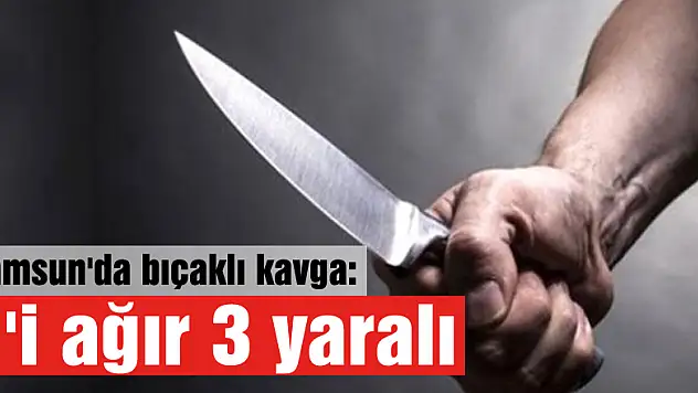 Samsun'da bıçaklı kavga: 1'i ağır 3 yaralı