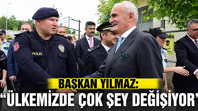 BAŞKAN YILMAZ: 'ÜLKEMİZDE ÇOK ŞEY DEĞİŞİYOR'