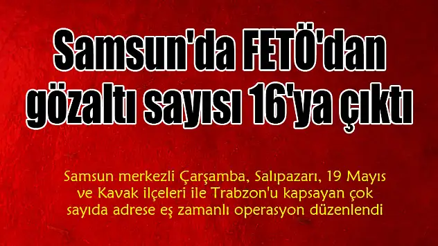 Samsun'da FETÖ'dan gözaltı sayısı 16'ya çıktı