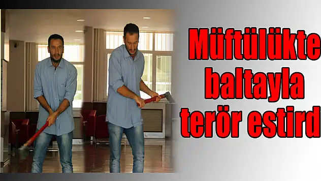 Müftülükte baltayla terör estirdi 