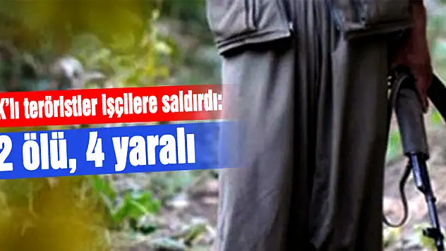 PKK'lı teröristler işçilere saldırdı: 2 ölü, 4 yaralı