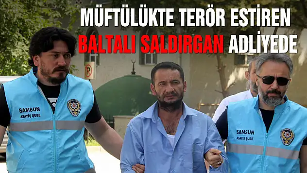 Müftülükte terör estiren baltalı saldırgan adliyede