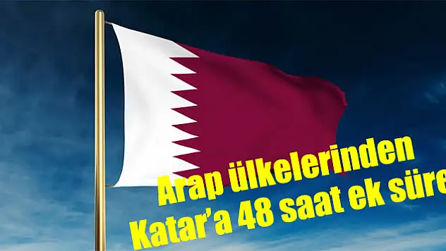Arap ülkelerinden Katar'a 48 saat ek süre
