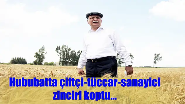 Hububatta çiftçi-tüccar-sanayici zinciri koptu…