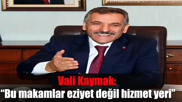 Vali Kaymak: 'Bu makamlar eziyet değil hizmet yeri'