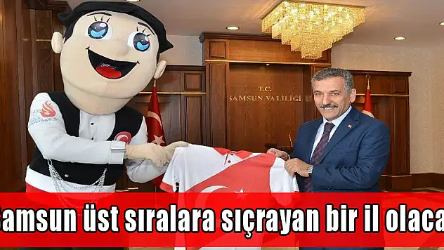 'Samsun üst sıralara sıçrayan bir il olacak'