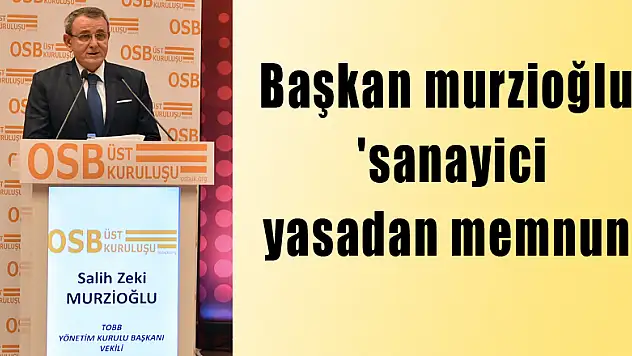 BAŞKAN MURZİOĞLU: 'SANAYİCİ YASADAN MEMNUN'