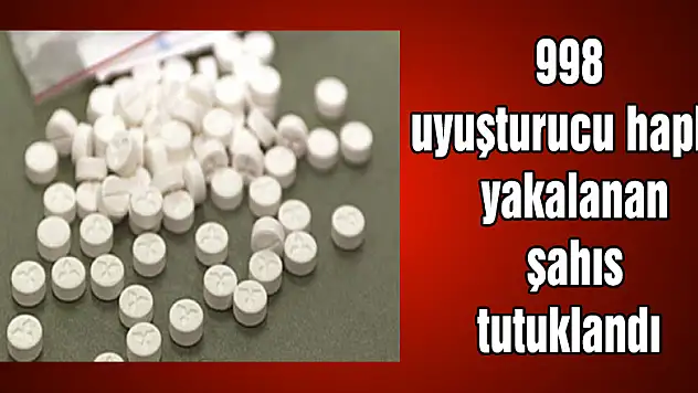 998 uyuşturucu hapla yakalanan şahıs tutuklandı