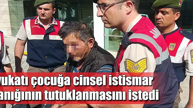 Avukatı çocuğa cinsel istismar sanığının tutuklanmasını istedi