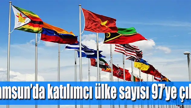 Samsun'da katılımcı ülke sayısı 97'ye çıktı