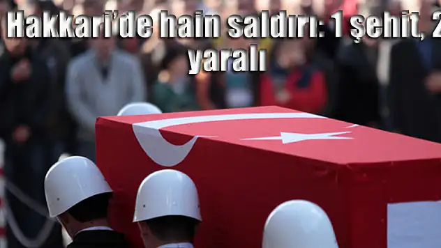 Hakkari'de hain saldırı: 1 şehit, 2 yaralı
