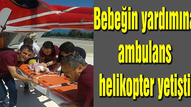 Bebeğin yardımına ambulans helikopter yetişti
