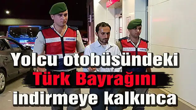 Yolcu, otobüsteki Türk Bayrağını indirmeye kalktı
