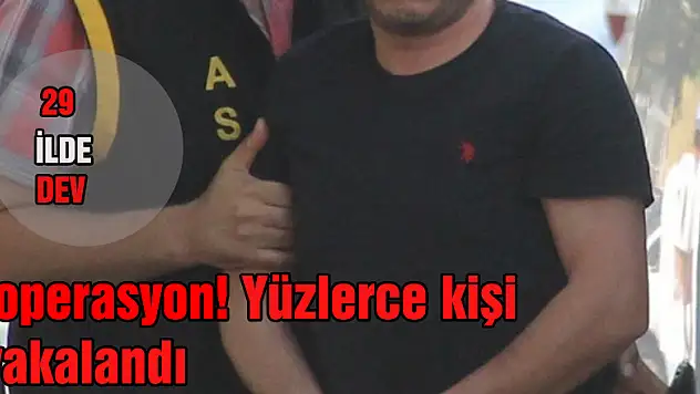 29 ilde dev operasyon! Yüzlerce kişi yakalandı