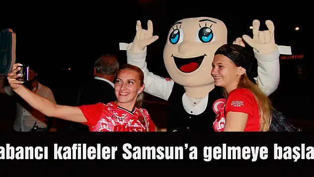 Yabancı kafileler Samsun'a gelmeye başladı