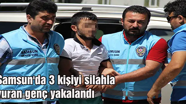 Samsun'da 3 kişiyi silahla vuran genç yakalandı