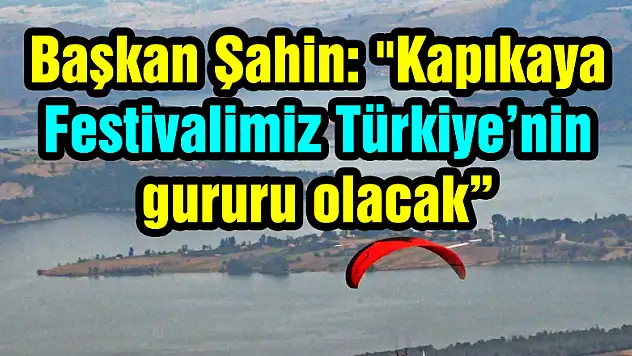 Başkan Şahin: 'Kapıkaya Festivalimiz Türkiye'nin gururu olacak'