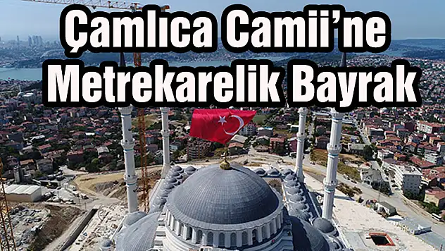 Çamlıca Camii'ne  Metrekarelik Bayrak