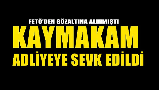 FETÖ'den gözaltına alınan kaymakam adliyeye sevk edildi