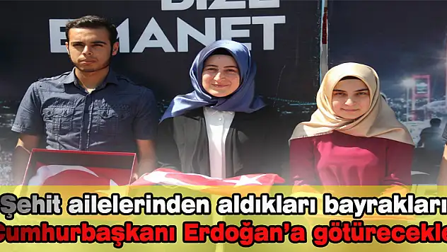 Şehit ailelerinden aldıkları bayrakları Cumhurbaşkanı Erdoğan'a götürecekler