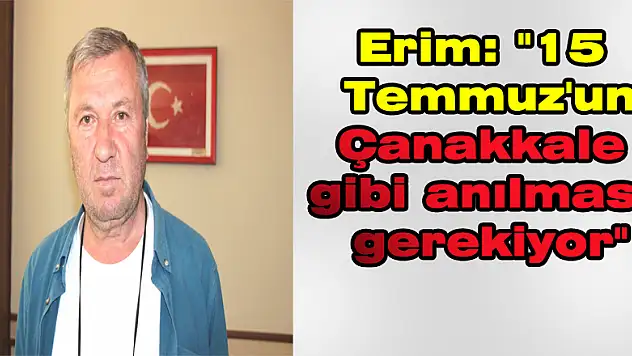 Erim: '15 Temmuz'un Çanakkale gibi anılması gerekiyor'