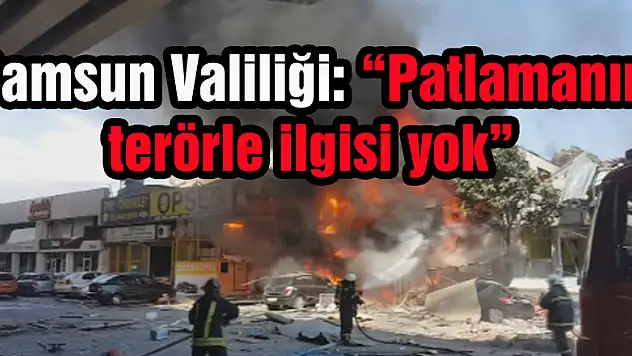 Samsun Valiliği: 'Patlamanın terörle ilgisi yok'
