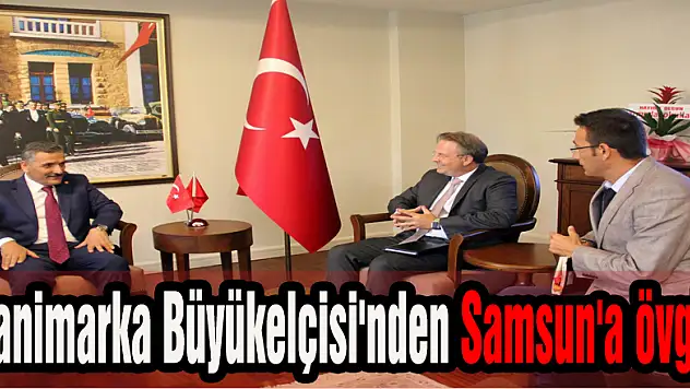 Danimarka Büyükelçisi'nden Samsun'a övgü