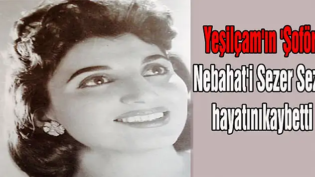 Yeşilçam'ın 'Şoför Nebahat'i Sezer Sezin hayatını kaybetti