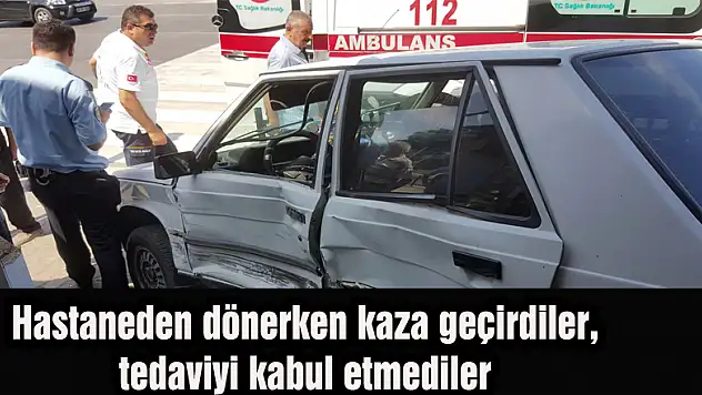 Hastaneden dönerken kaza geçirdiler, tedaviyi kabul etmediler