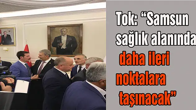 Tok: 'Samsun sağlık alanında daha ileri noktalara taşınacak'