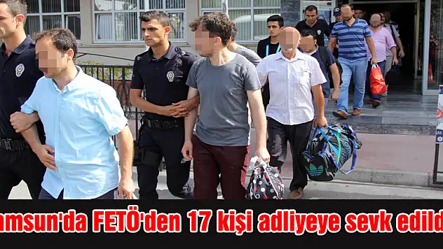 Samsun'da FETÖ'den 17 kişi adliyeye sevk edildi